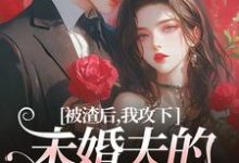 小说被渣后,我攻下未婚夫的好哥们主角祝蔓谢尉免费阅读-推文官