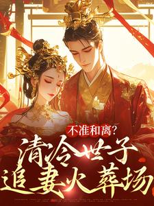 小说不准和离？清冷世子追妻火葬场主角祝蔓谢尉免费阅读