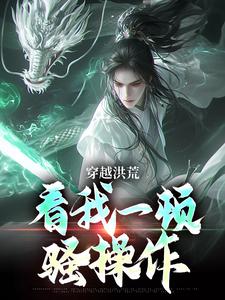 穿越洪荒：看我一顿骚操作最新章节穿越洪荒：看我一顿骚操作在线阅读