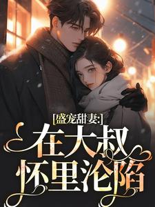 盛宠甜妻：在大叔怀里沦陷小说最新章节在哪里可以免费看