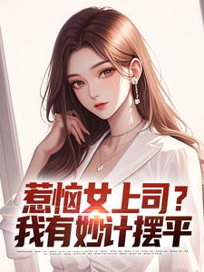 张文定小说免费阅读最新章节列表，惹恼女上司？我有妙计摆平小说在线看