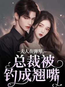 精彩章节阅读夫人在弹琴，总裁被钓成翘嘴(时阮陆之行)免费小说在线看