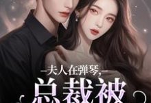 夫人在弹琴,总裁被钓成翘嘴(时阮陆之行)最新章节在线阅读-推文官
