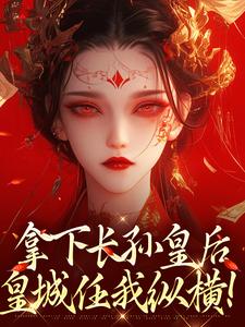 拿下长孙皇后，皇城任我纵横！（李辰慕容静）最新章节免费在线阅读