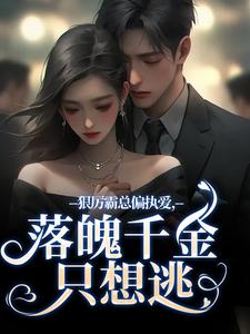 求助这本狠厉霸总偏执爱，落魄千金只想逃小说在哪里可以看完结版