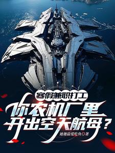 寒假兼职打工，你农机厂里开出空天航母？最新章节寒假兼职打工，你农机厂里开出空天航母？在线阅读