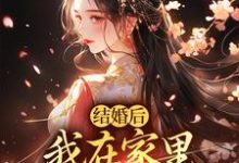 小说结婚后，我在家里当上了土皇帝（阮湘封阳）最新章节在哪看-推文官