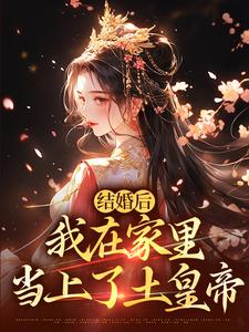 结婚后，我在家里当上了土皇帝小说资源求分享，结婚后，我在家里当上了土皇帝阮湘封阳在线阅读