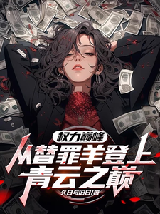 权力巅峰：从替罪羊登上青云之巅（高峰）完结版免费阅读