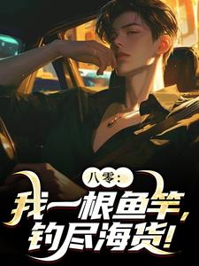 周辰最新章节列表八零：我一根鱼竿，钓尽海货！免费阅读