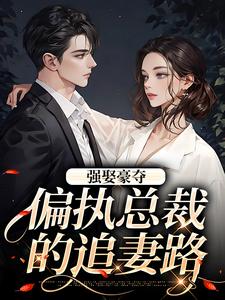 强娶豪夺：偏执总裁的追妻路（栗枝厉爵霆）最新章节在线阅读