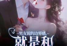 主角是姜棠靳寒霄的小说男友说的边界感,就是和别人亲亲?在哪免费看-推文官