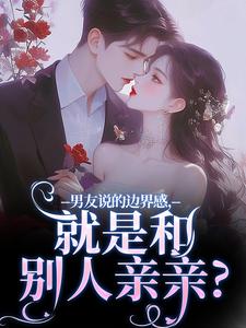 主角是姜棠靳寒霄的小说男友说的边界感，就是和别人亲亲？在哪免费看