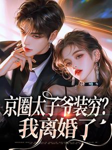 完结版京圈太子爷装穷？我离婚了在哪免费看，杨清然厉砚小说在线阅读