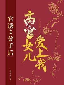 官诱：分手后，高官女儿爱上我精彩章节在线免费阅读（路北方）