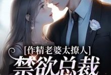 完结版作精老婆太撩人,禁欲总裁深深沦陷在哪免费看,南潇谢承宇小说在线阅读-推文官