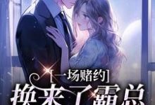 求助这本一场赌约,换来了霸总的甜蜜爱恋小说在哪里可以看完结版-推文官