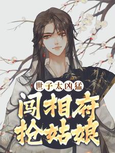 世子太凶猛：闯相府抢姑娘（杨束）最新章节免费在线阅读