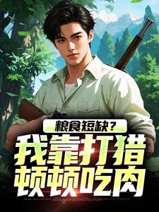 周安周有田小说的结局在哪可以看，粮食短缺？我靠打猎顿顿吃肉免费阅读完结版