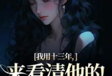 我用十三年,来看清他的真心无常在线看,乔星光谢凉锦小说大结局在哪免费看-推文官