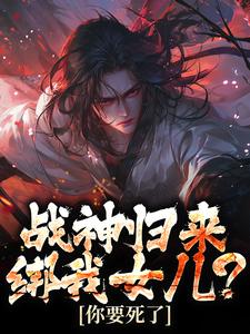 小说战神归来，绑我女儿？你要死了（楚枭赵姬）最新章节在哪看