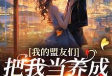 精彩章节阅读我的盟友们，把我当养成游戏对象？(云苓迟盛)免费小说在线看-推文官