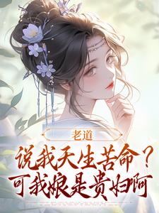 老道说我天生苦命？可我娘是贵妇啊热门小说(乔七戚满月)在线阅读无弹窗