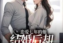 恋爱七年的他,结婚后却像个陌生人(林逐晏顾盼)最新章节免费阅读-推文官