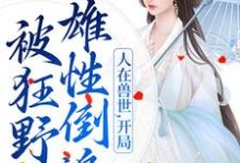 人在兽世,开局被狂野雄性倒追小说最新章节在哪里可以免费看-推文官