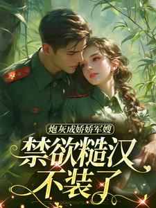 炮灰成娇娇军嫂，禁欲糙汉不装了无弹窗陆知衍姜听澜最新章节列表