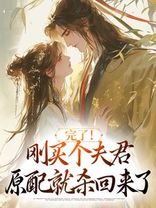 完了！刚买个夫君，原配就杀回来了小说最新章节在哪里可以免费看