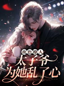 夜色撩人，太子爷为她乱了心小说资源求分享，夜色撩人，太子爷为她乱了心楚璃徐砚周在线阅读