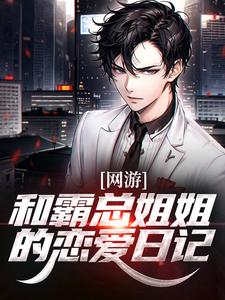 网游：和霸总姐姐的恋爱日记最新章节网游：和霸总姐姐的恋爱日记在线阅读