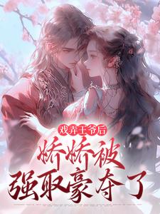 戏弄王爷后，娇娇被强取豪夺了在线看，叶青芜裴玉珩小说大结局在哪免费看