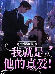 强娶娇妻，我就是他的真爱！在线看，傅斯御虞知窈小说大结局在哪免费看