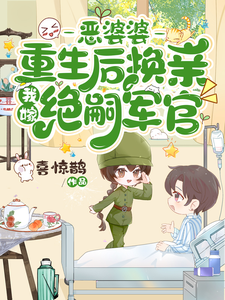 恶婆婆重生后换亲，我嫁绝嗣军官无弹窗江菱周炀最新章节列表