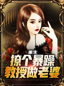 重生：撩个暴躁教授做老婆最新章节重生：撩个暴躁教授做老婆在线阅读