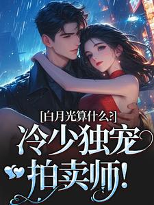 白月光算什么？冷少独宠拍卖师！（宋词慕景川）最新章节免费阅读