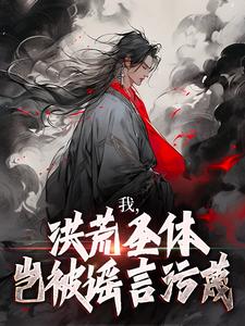 我，洪荒圣体，岂被谣言污蔑大结局，林天峰小说无广告阅读