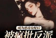 成为恶毒女配后,被疯批反派宠翻了免费阅读,江杳杳谢烬大结局无弹窗-推文官