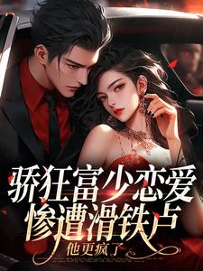 求助这本骄狂富少恋爱惨遭滑铁卢，他更疯了小说在哪里可以看完结版