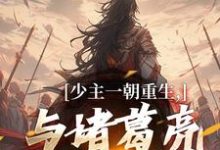少主一朝重生，与诸葛亮兴汉室（刘禅诸葛亮）最新章节免费在线阅读-推文官