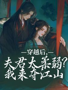 穿越后，夫君太柔弱？我来夺江山完结版沈微萧御衡免费阅读大结局