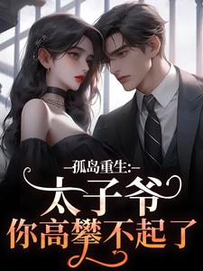 孤岛重生：太子爷，你高攀不起了！热门小说(方清悦萧子烨)在线阅读无弹窗