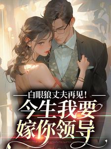 完结版白眼狼丈夫再见！今生我要嫁你领导在哪免费看，白雅兰傅云峥小说在线阅读