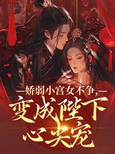 求助这本娇弱小宫女不争，变成陛下心尖宠小说在哪里可以看完结版