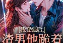 (全文)我变强后，渣男他跪着求复合苏凛沈棘年完结小说推荐我变强后，渣男他跪着求复合试读更新章节-推文官
