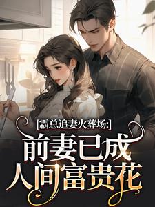 (全文)霸总追妻火葬场：前妻已成人间富贵花(秦桑傅霆深)全本免费在线阅读