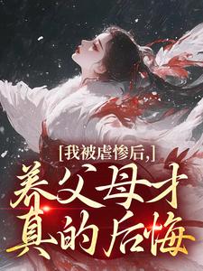 (全文)我被虐惨后，养父母才真的后悔免费小说全本，裴音盛鸾试读更新章节