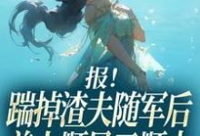 报!踹掉渣夫随军后美人顺风又顺水黎漾顾淮深热门小说排行榜报!踹掉渣夫随军后美人顺风又顺水免费小说-推文官
